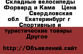 Складные велосипеды Форвард и Кама › Цена ­ 2 900 - Свердловская обл., Екатеринбург г. Спортивные и туристические товары » Другое   